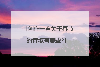 创作一首关于春节的诗歌有哪些?