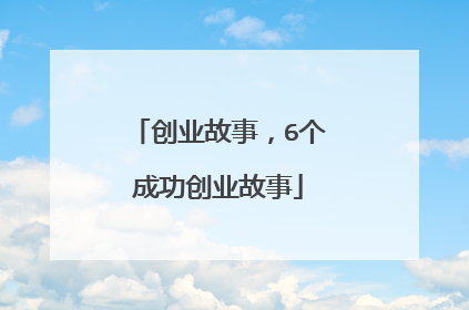 创业故事,6个成功创业故事