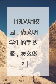 创文明校园，做文明学生的手抄报，怎么做？