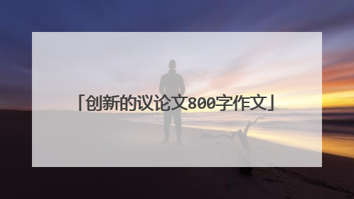 创新的议论文800字作文