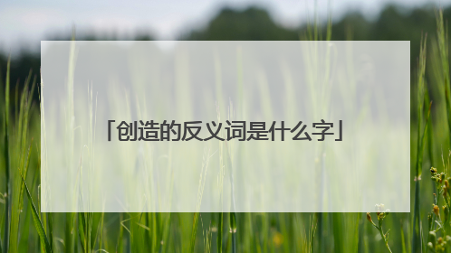 创造的反义词是什么字