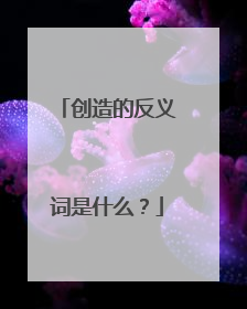 创造的反义词是什么？