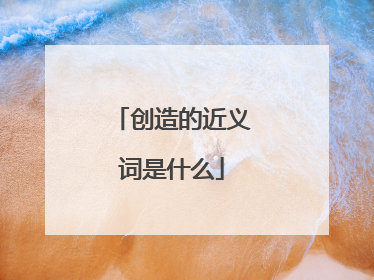 创造的近义词是什么