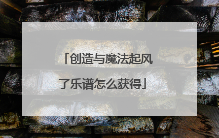 创造与魔法起风了乐谱怎么获得