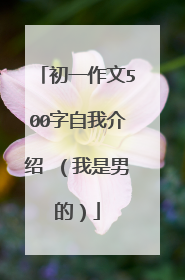 初一作文500字自我介绍 （我是男的）