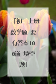 初一上册数学题 要有答案100道 填空题