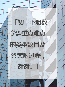 初一下册数学题重点难点的类型题目及答案附过程，谢谢。