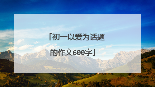 初一以爱为话题的作文600字