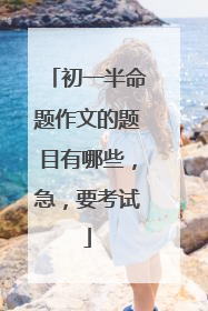 初一半命题作文的题目有哪些,急,要考试