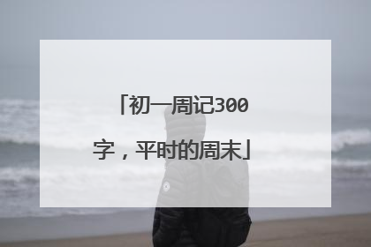 初一周记300字,平时的周末