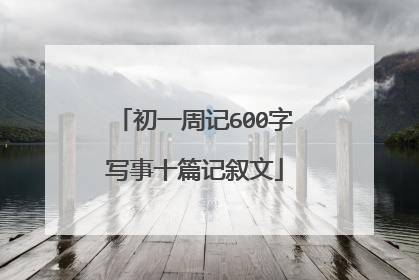 初一周记600字写事十篇记叙文