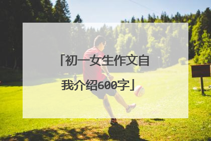 初一女生作文自我介绍600字