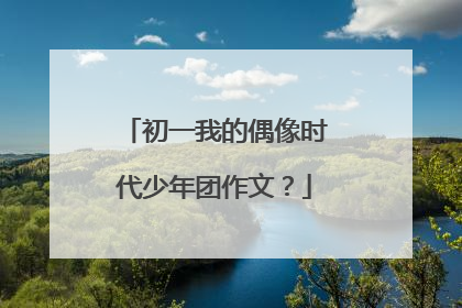 初一我的偶像时代少年团作文？