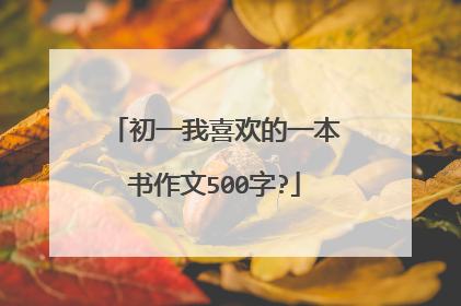 初一我喜欢的一本书作文500字?