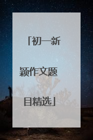 初一新颖作文题目精选