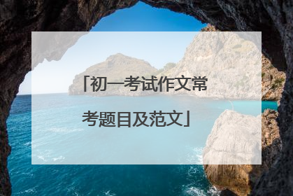 初一考试作文常考题目及范文