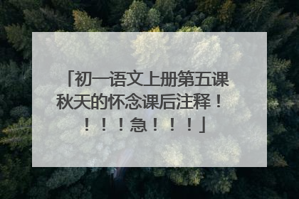 初一语文上册第五课秋天的怀念课后注释！！！！急！！！