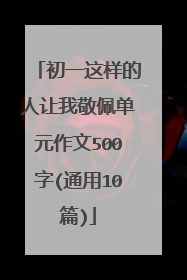 初一这样的人让我敬佩单元作文500字(通用10篇)