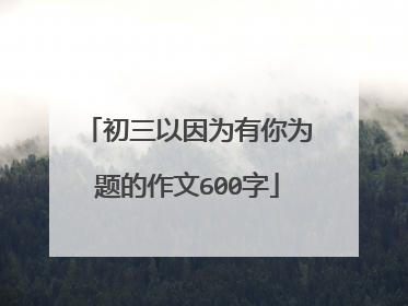 初三以因为有你为题的作文600字