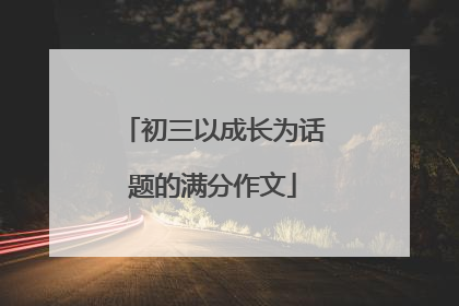 初三以成长为话题的满分作文