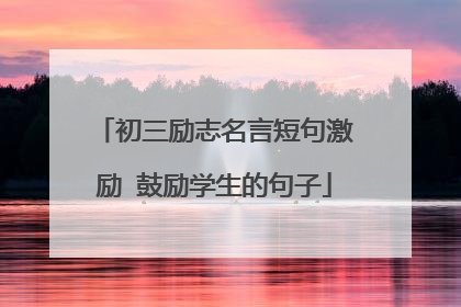 初三励志名言短句激励 鼓励学生的句子