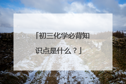 初三化学必背知识点是什么？