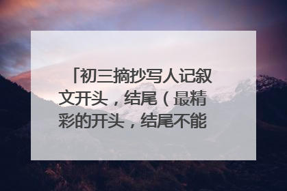 初三摘抄写人记叙文开头,结尾(最精彩的开头,结尾不能1、2句话)