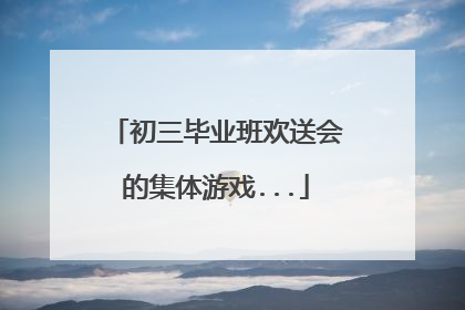 初三毕业班欢送会的集体游戏...