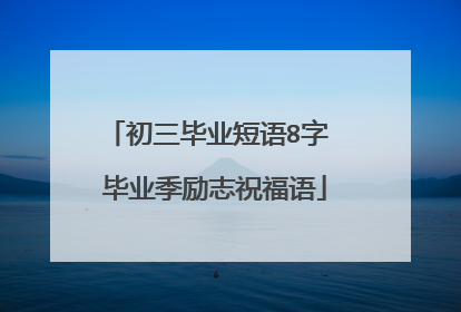 初三毕业短语8字 毕业季励志祝福语