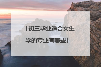 初三毕业适合女生学的专业有哪些