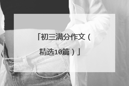 初三满分作文(精选10篇)