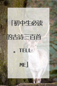 初中生必读的古诗三百首。TELL ME