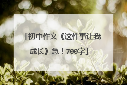 初中作文《这件事让我成长》急!700字