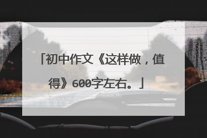 初中作文《这样做，值得》600字左右。