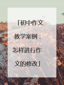 初中作文教学案例:怎样进行作文的修改
