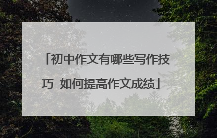 初中作文有哪些写作技巧 如何提高作文成绩