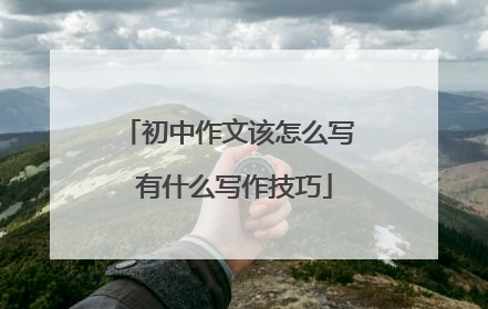 初中作文该怎么写 有什么写作技巧