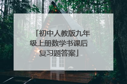 初中人教版九年级上册数学书课后复习题答案