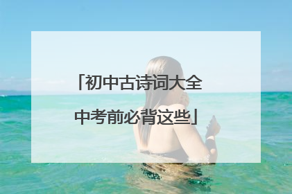 初中古诗词大全 中考前必背这些