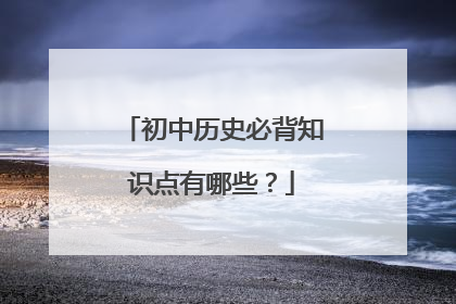 初中历史必背知识点有哪些？