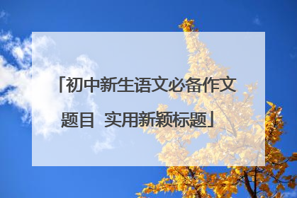 初中新生语文必备作文题目 实用新颖标题