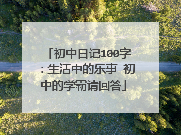 初中日记100字：生活中的乐事 初中的学霸请回答