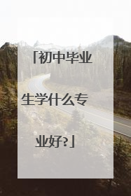 初中毕业生学什么专业好?