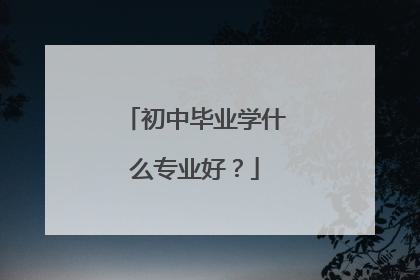 初中毕业学什么专业好?