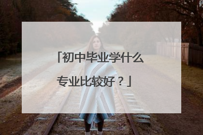 初中毕业学什么专业比较好？