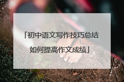 初中语文写作技巧总结 如何提高作文成绩