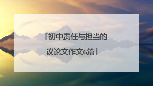 初中责任与担当的议论文作文6篇