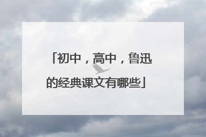 初中,高中,鲁迅的经典课文有哪些
