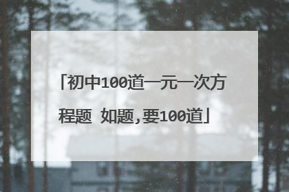 初中100道一元一次方程题 如题,要100道