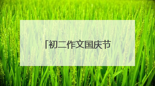 初二作文国庆节600字记叙文。不要旅游,身边的小事就行